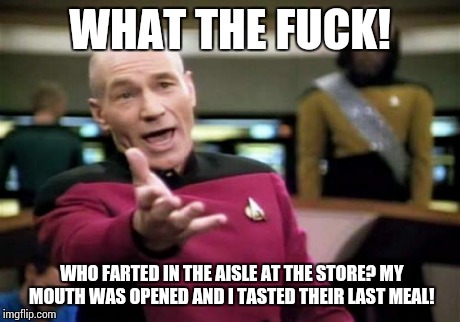 Picard Wtf Meme | WHAT THE F**K! WHO FARTED IN THE AISLE AT THE STORE? MY MOUTH WAS OPENED AND I TASTED THEIR LAST MEAL! | image tagged in memes,picard wtf | made w/ Imgflip meme maker