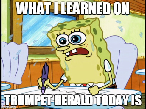 WHAT I LEARNED ON TRUMPET HERALD TODAY IS | made w/ Imgflip meme maker