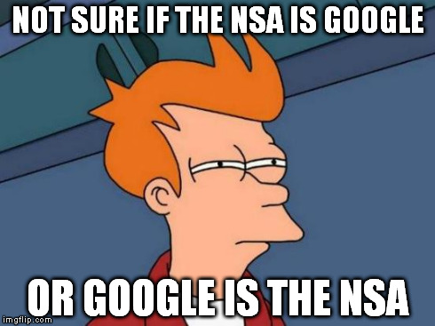 Futurama Fry | NOT SURE IF THE NSA IS GOOGLE OR GOOGLE IS THE NSA | image tagged in memes,futurama fry | made w/ Imgflip meme maker