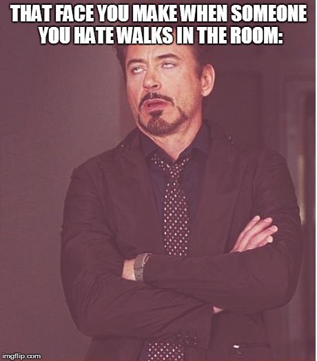 Face You Make Robert Downey Jr | THAT FACE YOU MAKE WHEN SOMEONE YOU HATE WALKS IN THE ROOM: | image tagged in memes,face you make robert downey jr | made w/ Imgflip meme maker
