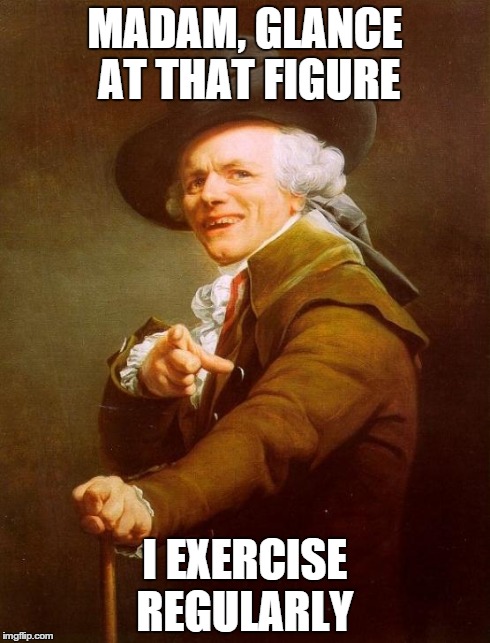 Joseph Ducreux Meme | MADAM, GLANCE AT THAT FIGURE I EXERCISE REGULARLY | image tagged in memes,joseph ducreux | made w/ Imgflip meme maker