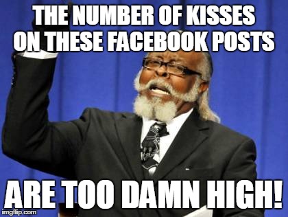 Too Damn High | THE NUMBER OF KISSES ON THESE FACEBOOK POSTS ARE TOO DAMN HIGH! | image tagged in memes,too damn high | made w/ Imgflip meme maker