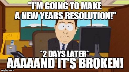 Every year... | "I'M GOING TO MAKE A NEW YEARS RESOLUTION!" *2 DAYS LATER* AAAAAND IT'S BROKEN! | image tagged in memes,aaaaand its gone | made w/ Imgflip meme maker