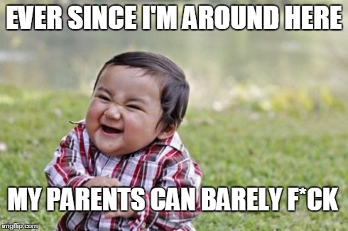 Evil Toddler | EVER SINCE I'M AROUND HERE MY PARENTS CAN BARELY F*CK | image tagged in memes,evil toddler | made w/ Imgflip meme maker