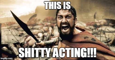 Sparta Leonidas | THIS IS SHITTY ACTING!!! | image tagged in memes,sparta leonidas | made w/ Imgflip meme maker