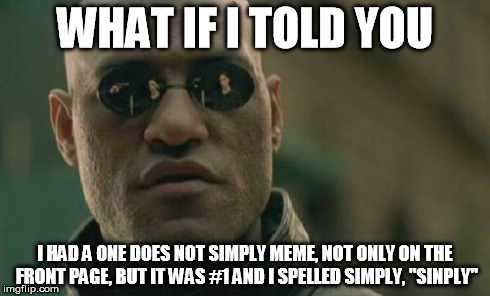 Matrix Morpheus Meme | WHAT IF I TOLD YOU I HAD A ONE DOES NOT SIMPLY MEME, NOT ONLY ON THE FRONT PAGE, BUT IT WAS #1 AND I SPELLED SIMPLY, "SINPLY" | image tagged in memes,matrix morpheus | made w/ Imgflip meme maker