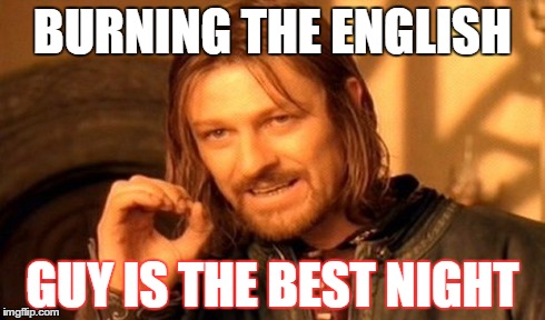 One Does Not Simply Meme | BURNING THE ENGLISH GUY IS THE BEST NIGHT | image tagged in memes,one does not simply | made w/ Imgflip meme maker