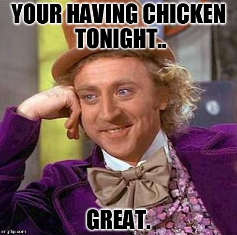 Creepy Condescending Wonka | YOUR HAVING CHICKEN TONIGHT.. GREAT. | image tagged in memes,creepy condescending wonka | made w/ Imgflip meme maker
