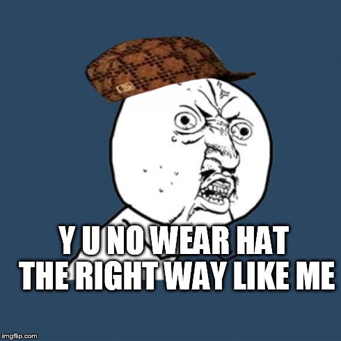 Y U No Meme | Y U NO WEAR HAT THE RIGHT WAY LIKE ME | image tagged in memes,y u no,scumbag | made w/ Imgflip meme maker