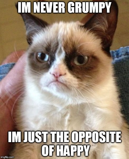 Grumpy Cat Meme | IM NEVER GRUMPY IM JUST THE OPPOSITE OF HAPPY | image tagged in memes,grumpy cat | made w/ Imgflip meme maker