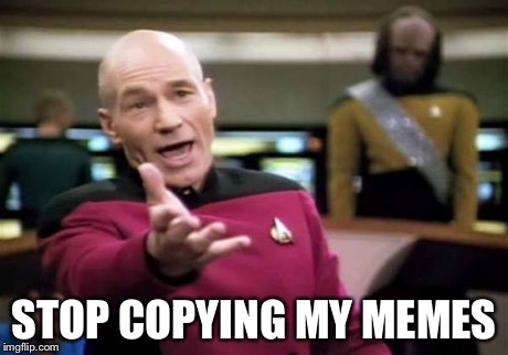 Picard Wtf Meme | STOP COPYING MY MEMES | image tagged in memes,picard wtf | made w/ Imgflip meme maker