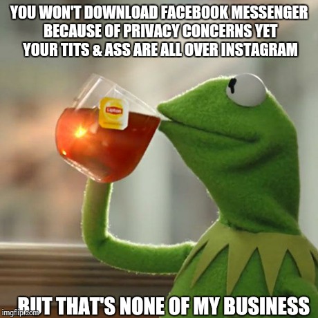 But That's None Of My Business | YOU WON'T DOWNLOAD FACEBOOK MESSENGER BECAUSE OF PRIVACY CONCERNS YET YOUR TITS & ASS ARE ALL OVER INSTAGRAM BUT THAT'S NONE OF MY BUSINESS | image tagged in memes,but thats none of my business,kermit the frog,funny,meme | made w/ Imgflip meme maker