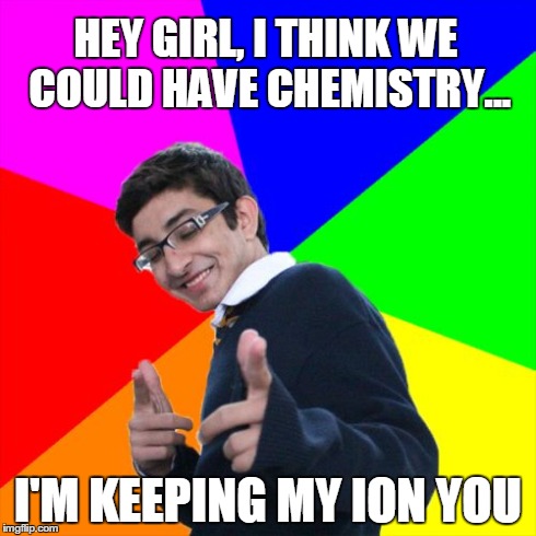 Subtle Pickup Liner | HEY GIRL, I THINK WE COULD HAVE CHEMISTRY... I'M KEEPING MY ION YOU | image tagged in memes,subtle pickup liner | made w/ Imgflip meme maker