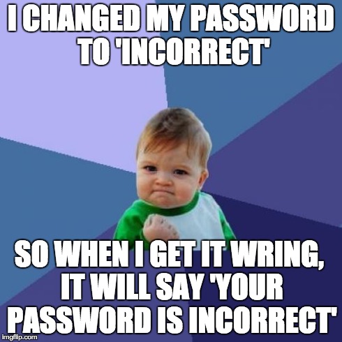 This is just a meme btw.  I would never do this. | I CHANGED MY PASSWORD TO 'INCORRECT' SO WHEN I GET IT WRING, IT WILL SAY 'YOUR PASSWORD IS INCORRECT' | image tagged in memes,success kid,incorrect,password,ohyeah | made w/ Imgflip meme maker