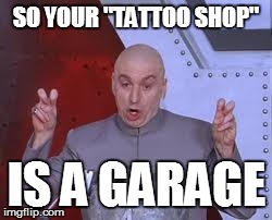 Dr Evil Laser Meme | SO YOUR "TATTOO SHOP" IS A GARAGE | image tagged in memes,dr evil laser | made w/ Imgflip meme maker