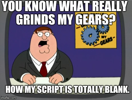 Peter Griffin News Meme | YOU KNOW WHAT REALLY GRINDS MY GEARS? HOW MY SCRIPT IS TOTALLY BLANK. | image tagged in memes,peter griffin news | made w/ Imgflip meme maker