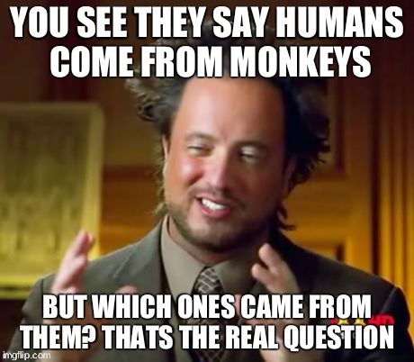 Ancient Aliens Meme | YOU SEE THEY SAY HUMANS COME FROM MONKEYS BUT WHICH ONES CAME FROM THEM? THATS THE REAL QUESTION | image tagged in memes,ancient aliens | made w/ Imgflip meme maker