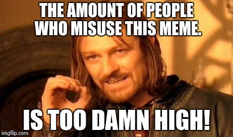One Does Not Simply | THE AMOUNT OF PEOPLE WHO MISUSE THIS MEME. IS TOO DAMN HIGH! | image tagged in memes,one does not simply | made w/ Imgflip meme maker