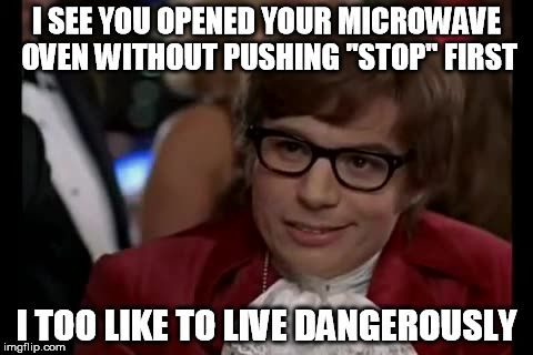 the button is there for a reason. I guess. | I SEE YOU OPENED YOUR MICROWAVE OVEN WITHOUT PUSHING "STOP" FIRST I TOO LIKE TO LIVE DANGEROUSLY | image tagged in memes,i too like to live dangerously | made w/ Imgflip meme maker