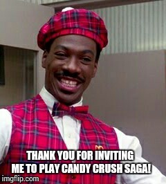 THANK YOU FOR INVITING ME TO PLAY CANDY CRUSH SAGA! | made w/ Imgflip meme maker