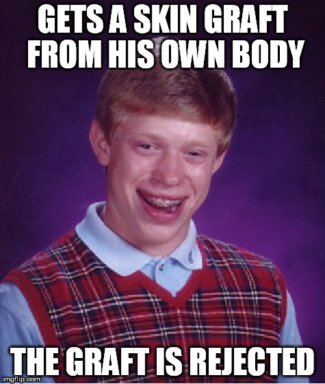Bad Luck Brian | GETS A SKIN GRAFT FROM HIS OWN BODY THE GRAFT IS REJECTED | image tagged in memes,bad luck brian | made w/ Imgflip meme maker