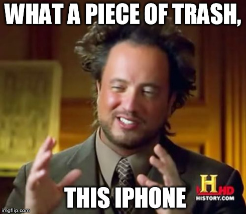 Ancient Aliens Meme | WHAT A PIECE OF TRASH, THIS IPHONE | image tagged in memes,ancient aliens | made w/ Imgflip meme maker