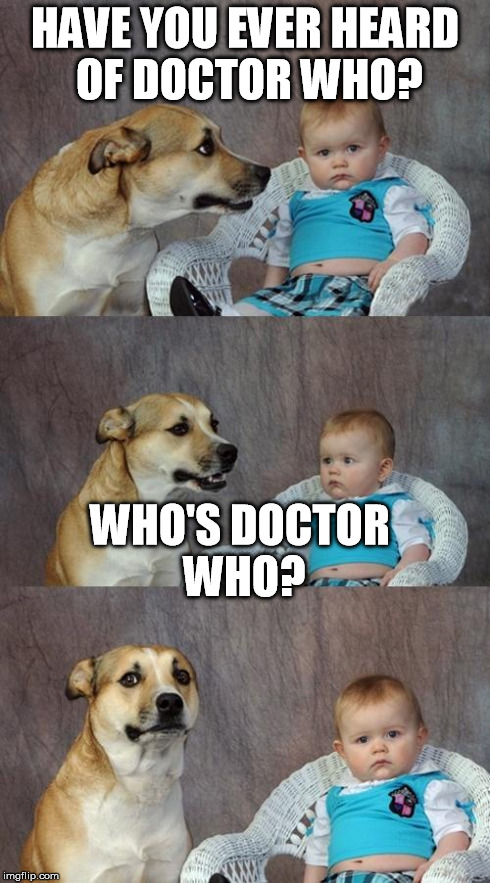 Dad Joke Dog | HAVE YOU EVER HEARD OF DOCTOR WHO? WHO'S DOCTOR WHO? | image tagged in memes,dad joke dog | made w/ Imgflip meme maker