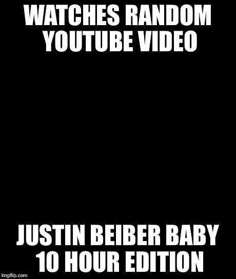 Bad Luck Brian Meme | WATCHES RANDOM YOUTUBE VIDEO JUSTIN BEIBER BABY 10 HOUR EDITION | image tagged in memes,bad luck brian | made w/ Imgflip meme maker