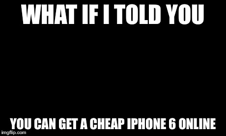 Matrix Morpheus Meme | WHAT IF I TOLD YOU YOU CAN GET A CHEAP IPHONE 6 ONLINE | image tagged in memes,matrix morpheus | made w/ Imgflip meme maker