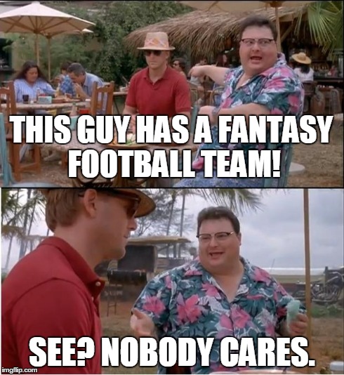 See Nobody Cares Meme | THIS GUY HAS A FANTASY FOOTBALL TEAM! SEE? NOBODY CARES. | image tagged in memes,see nobody cares,funny,sports,football | made w/ Imgflip meme maker
