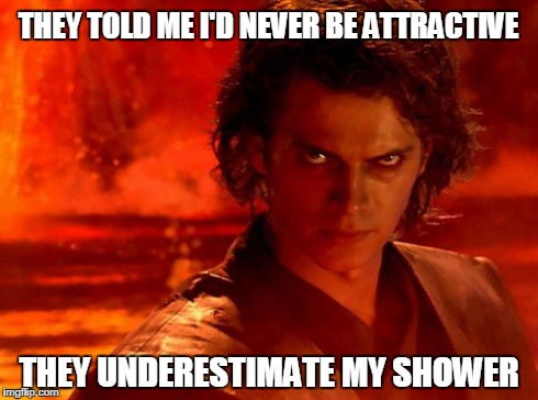 You Underestimate My Power | THEY TOLD ME I'D NEVER BE ATTRACTIVE THEY UNDERESTIMATE MY SHOWER | image tagged in memes,you underestimate my power | made w/ Imgflip meme maker