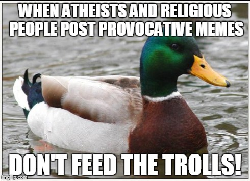 DNFTT | WHEN ATHEISTS AND RELIGIOUS PEOPLE POST PROVOCATIVE MEMES DON'T FEED THE TROLLS! | image tagged in memes,actual advice mallard,religion,atheism,trolling | made w/ Imgflip meme maker