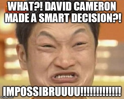 Impossibru indeed! | WHAT?! DAVID CAMERON MADE A SMART DECISION?! IMPOSSIBRUUUU!!!!!!!!!!!!! | image tagged in memes,impossibru guy original,politics,british | made w/ Imgflip meme maker