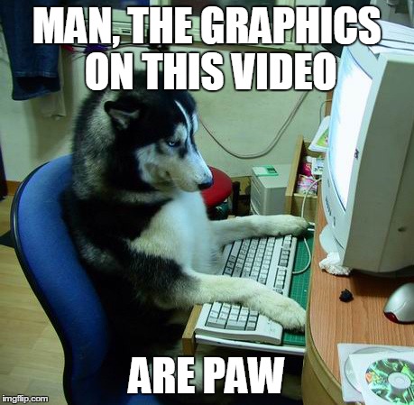 I Have No Idea What I Am Doing | MAN, THE GRAPHICS ON THIS VIDEO ARE PAW | image tagged in memes,i have no idea what i am doing | made w/ Imgflip meme maker