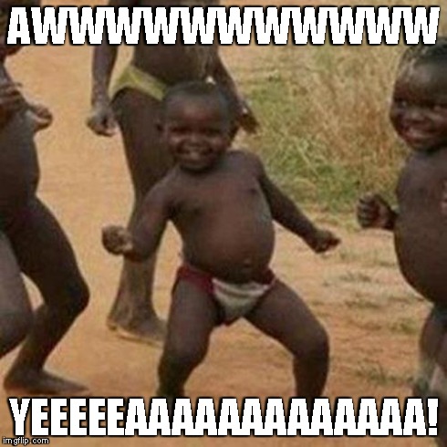 Third World Success Kid | AWWWWWWWWWWW YEEEEEAAAAAAAAAAAAA! | image tagged in memes,third world success kid | made w/ Imgflip meme maker