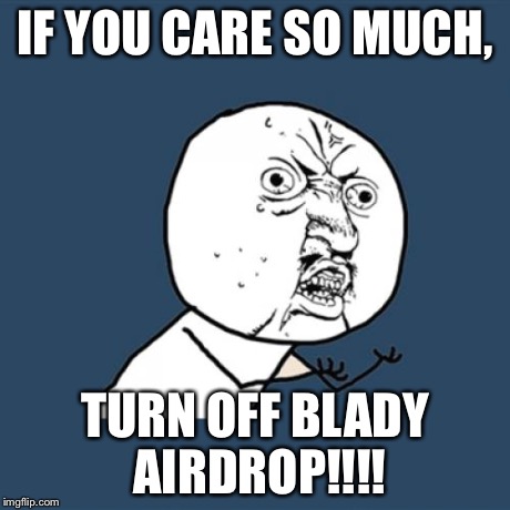 Y U No Meme | IF YOU CARE SO MUCH, TURN OFF BLADY AIRDROP!!!! | image tagged in memes,y u no | made w/ Imgflip meme maker