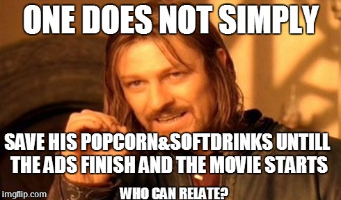 One Does Not Simply Meme | ONE DOES NOT SIMPLY SAVE HIS POPCORN&SOFTDRINKS UNTILL THE ADS FINISH AND THE MOVIE STARTS WHO CAN RELATE? | image tagged in memes,one does not simply | made w/ Imgflip meme maker