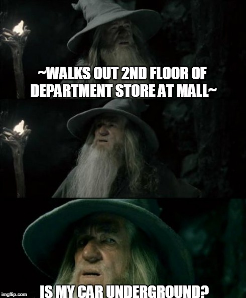 Confused Gandalf | ~WALKS OUT 2ND FLOOR OF DEPARTMENT STORE AT MALL~ IS MY CAR UNDERGROUND? | image tagged in memes,confused gandalf | made w/ Imgflip meme maker