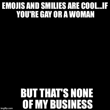 But That's None Of My Business Meme | EMOJIS AND SMILIES ARE COOL...IF YOU'RE GAY OR A WOMAN BUT THAT'S NONE OF MY BUSINESS | image tagged in memes,but thats none of my business,kermit the frog | made w/ Imgflip meme maker