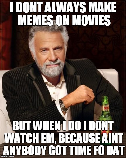 The Most Interesting Man In The World Meme | I DONT ALWAYS MAKE MEMES ON MOVIES BUT WHEN I DO I DONT WATCH EM, BECAUSE AINT ANYBODY GOT TIME FO DAT | image tagged in memes,the most interesting man in the world | made w/ Imgflip meme maker