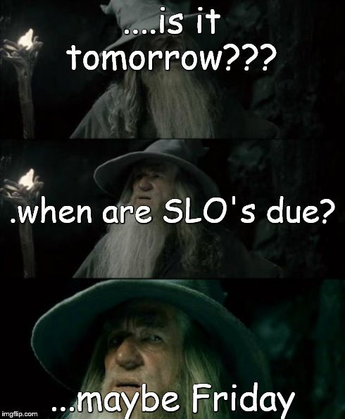 Confused Gandalf Meme | ....is it tomorrow??? ...maybe Friday .when are SLO's due? | image tagged in memes,confused gandalf | made w/ Imgflip meme maker