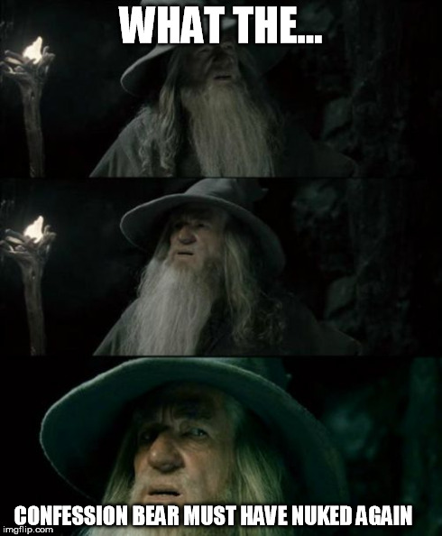 Confused Gandalf | WHAT THE... CONFESSION BEAR MUST HAVE NUKED AGAIN | image tagged in memes,confused gandalf | made w/ Imgflip meme maker