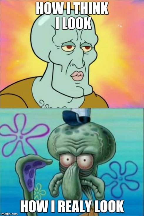 Squidward | HOW I THINK I LOOK HOW I REALY LOOK | image tagged in memes,squidward | made w/ Imgflip meme maker