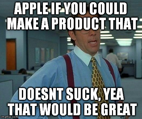 That Would Be Great | APPLE IF YOU COULD MAKE A PRODUCT THAT DOESNT SUCK, YEA THAT WOULD BE GREAT | image tagged in memes,that would be great | made w/ Imgflip meme maker