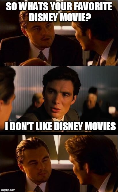 Inception | SO WHATS YOUR FAVORITE DISNEY MOVIE? I DON'T LIKE DISNEY MOVIES | image tagged in memes,inception | made w/ Imgflip meme maker