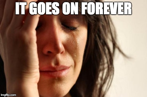 IT GOES ON FOREVER | image tagged in memes,first world problems | made w/ Imgflip meme maker