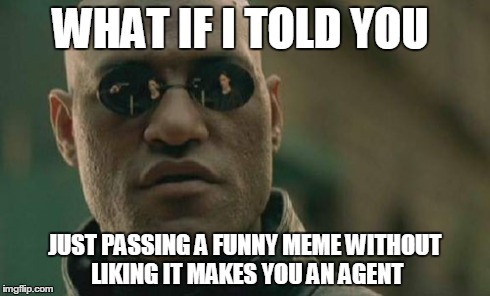 Matrix Morpheus | WHAT IF I TOLD YOU JUST PASSING A FUNNY MEME WITHOUT LIKING IT MAKES YOU AN AGENT | image tagged in memes,matrix morpheus | made w/ Imgflip meme maker