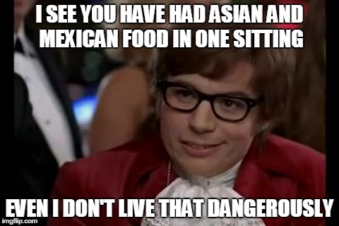 I Too Like To Live Dangerously Meme | I SEE YOU HAVE HAD ASIAN AND MEXICAN FOOD IN ONE SITTING EVEN I DON'T LIVE THAT DANGEROUSLY | image tagged in memes,i too like to live dangerously | made w/ Imgflip meme maker