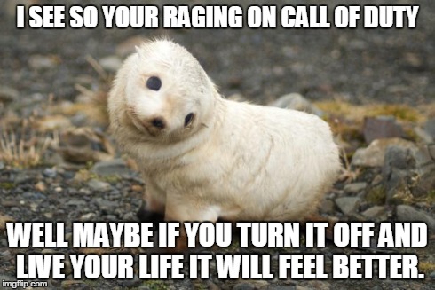 I SEE SO YOUR RAGING ON CALL OF DUTY WELL MAYBE IF YOU TURN IT OFF AND LIVE YOUR LIFE IT WILL FEEL BETTER. | image tagged in well maybe | made w/ Imgflip meme maker