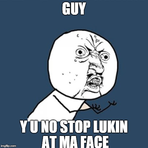 Y U No | GUY Y U NO STOP LUKIN AT MA FACE | image tagged in memes,y u no | made w/ Imgflip meme maker